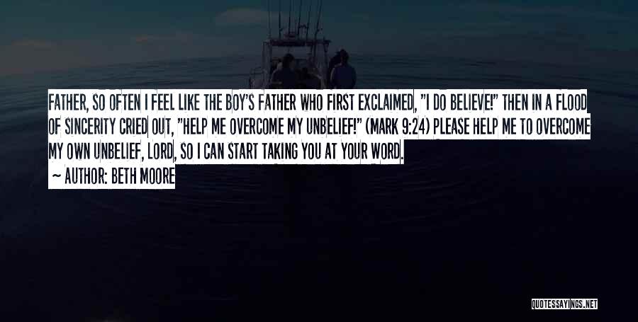 Beth Moore Quotes: Father, So Often I Feel Like The Boy's Father Who First Exclaimed, I Do Believe! Then In A Flood Of