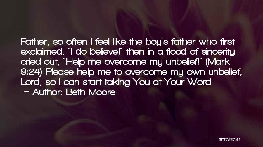 Beth Moore Quotes: Father, So Often I Feel Like The Boy's Father Who First Exclaimed, I Do Believe! Then In A Flood Of
