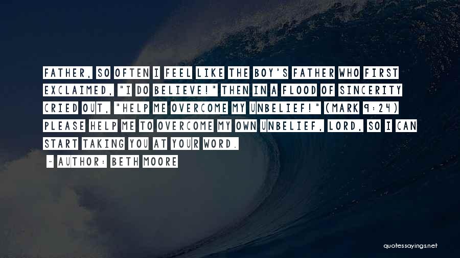 Beth Moore Quotes: Father, So Often I Feel Like The Boy's Father Who First Exclaimed, I Do Believe! Then In A Flood Of