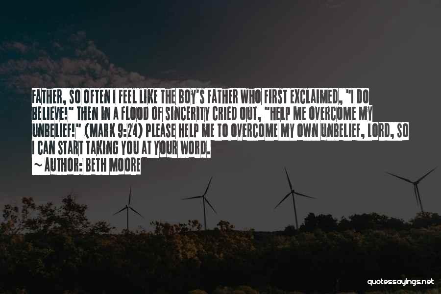 Beth Moore Quotes: Father, So Often I Feel Like The Boy's Father Who First Exclaimed, I Do Believe! Then In A Flood Of
