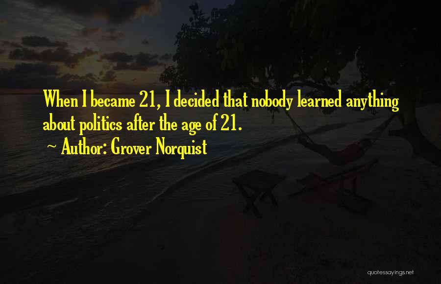 Grover Norquist Quotes: When I Became 21, I Decided That Nobody Learned Anything About Politics After The Age Of 21.