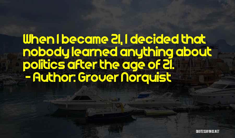 Grover Norquist Quotes: When I Became 21, I Decided That Nobody Learned Anything About Politics After The Age Of 21.