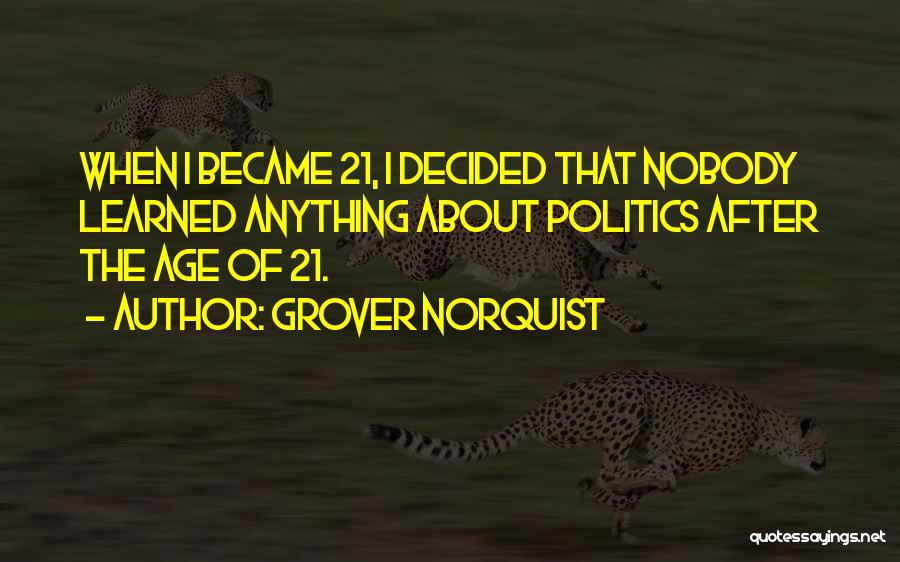 Grover Norquist Quotes: When I Became 21, I Decided That Nobody Learned Anything About Politics After The Age Of 21.