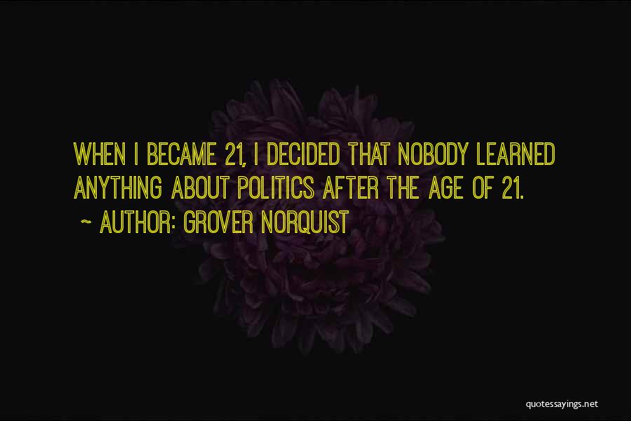 Grover Norquist Quotes: When I Became 21, I Decided That Nobody Learned Anything About Politics After The Age Of 21.