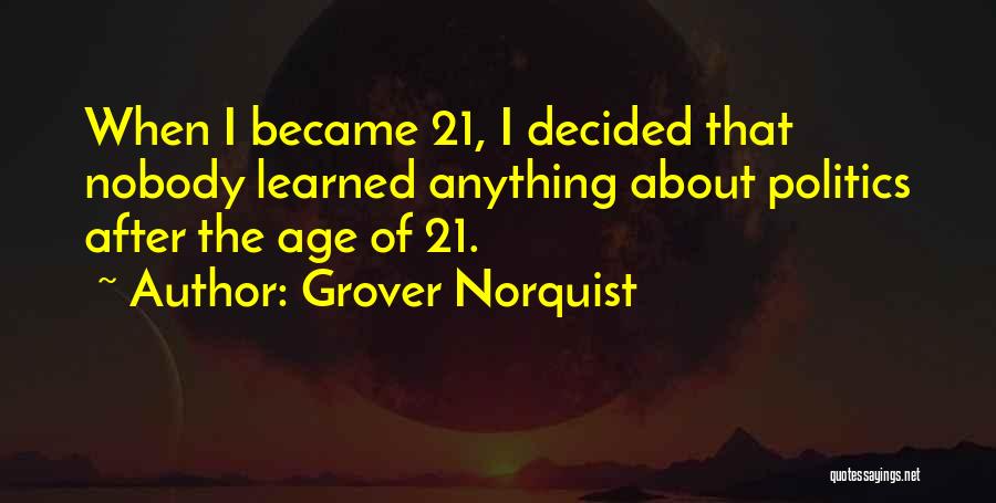 Grover Norquist Quotes: When I Became 21, I Decided That Nobody Learned Anything About Politics After The Age Of 21.