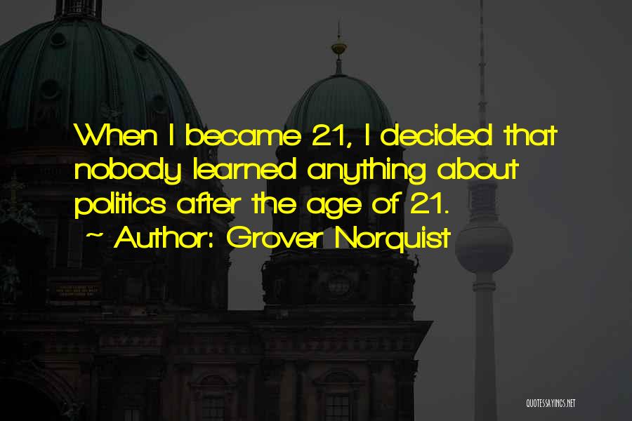 Grover Norquist Quotes: When I Became 21, I Decided That Nobody Learned Anything About Politics After The Age Of 21.