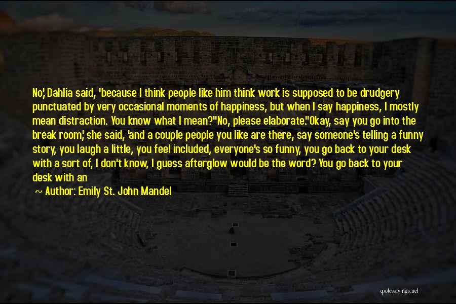 Emily St. John Mandel Quotes: No,' Dahlia Said, 'because I Think People Like Him Think Work Is Supposed To Be Drudgery Punctuated By Very Occasional