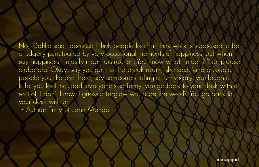 Emily St. John Mandel Quotes: No,' Dahlia Said, 'because I Think People Like Him Think Work Is Supposed To Be Drudgery Punctuated By Very Occasional