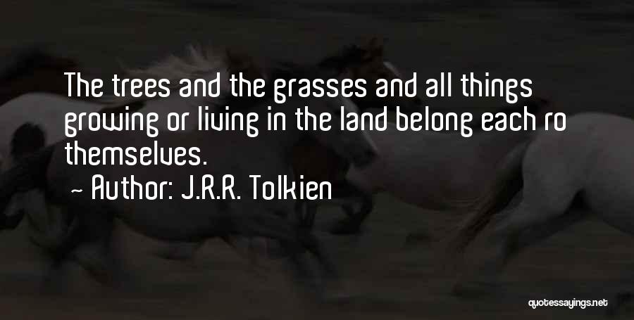 J.R.R. Tolkien Quotes: The Trees And The Grasses And All Things Growing Or Living In The Land Belong Each Ro Themselves.