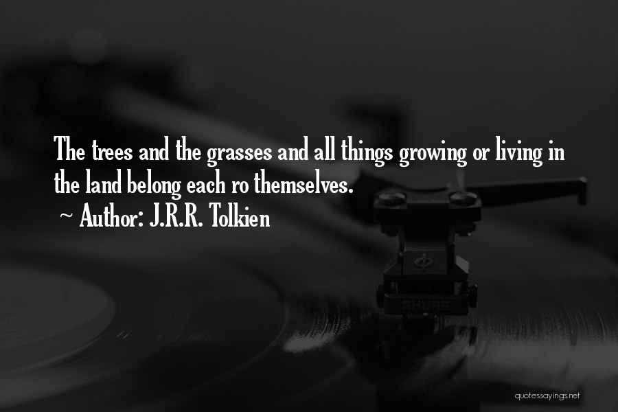 J.R.R. Tolkien Quotes: The Trees And The Grasses And All Things Growing Or Living In The Land Belong Each Ro Themselves.