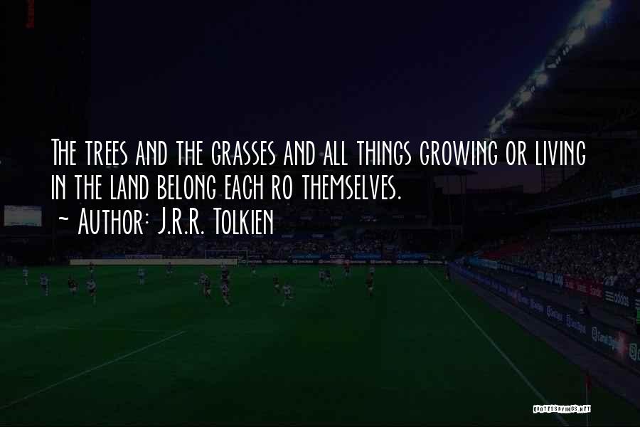 J.R.R. Tolkien Quotes: The Trees And The Grasses And All Things Growing Or Living In The Land Belong Each Ro Themselves.