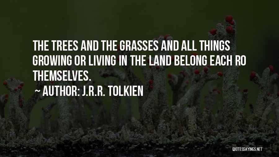 J.R.R. Tolkien Quotes: The Trees And The Grasses And All Things Growing Or Living In The Land Belong Each Ro Themselves.