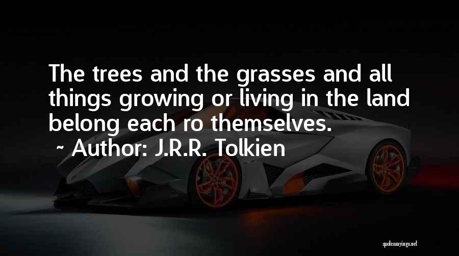 J.R.R. Tolkien Quotes: The Trees And The Grasses And All Things Growing Or Living In The Land Belong Each Ro Themselves.