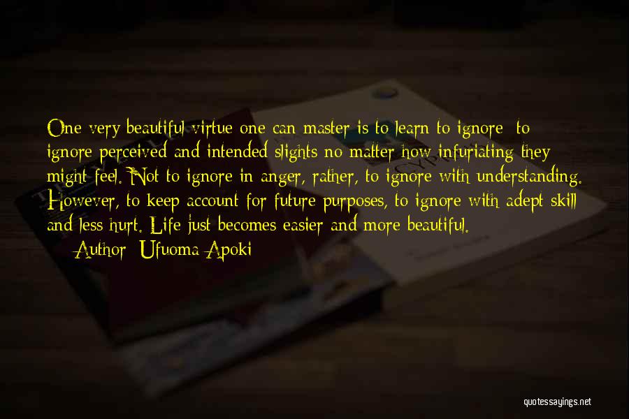 Ufuoma Apoki Quotes: One Very Beautiful Virtue One Can Master Is To Learn To Ignore; To Ignore Perceived And Intended Slights No Matter