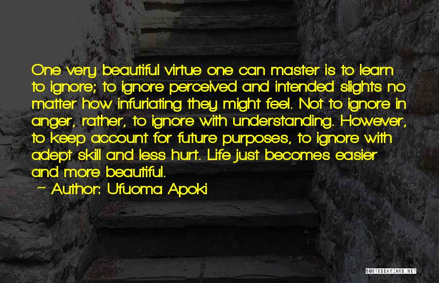 Ufuoma Apoki Quotes: One Very Beautiful Virtue One Can Master Is To Learn To Ignore; To Ignore Perceived And Intended Slights No Matter