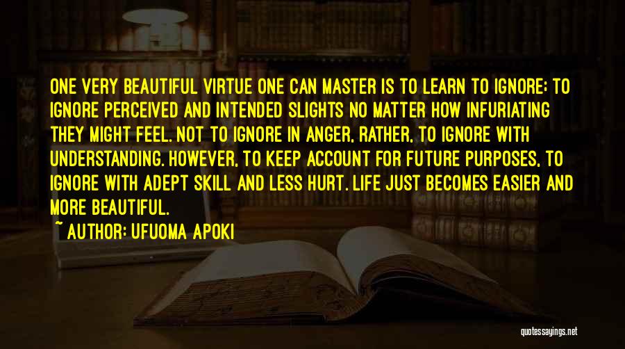 Ufuoma Apoki Quotes: One Very Beautiful Virtue One Can Master Is To Learn To Ignore; To Ignore Perceived And Intended Slights No Matter