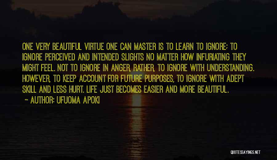 Ufuoma Apoki Quotes: One Very Beautiful Virtue One Can Master Is To Learn To Ignore; To Ignore Perceived And Intended Slights No Matter