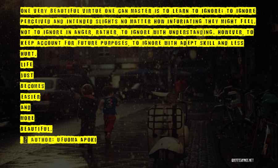 Ufuoma Apoki Quotes: One Very Beautiful Virtue One Can Master Is To Learn To Ignore; To Ignore Perceived And Intended Slights No Matter