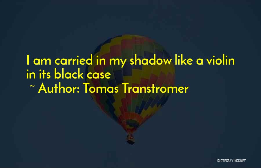 Tomas Transtromer Quotes: I Am Carried In My Shadow Like A Violin In Its Black Case