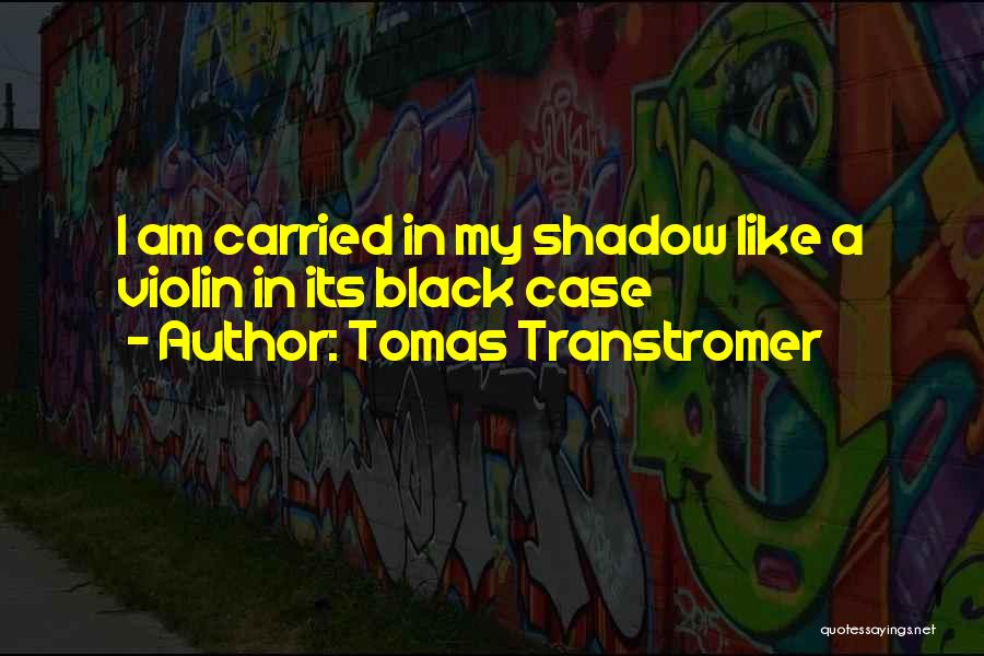 Tomas Transtromer Quotes: I Am Carried In My Shadow Like A Violin In Its Black Case