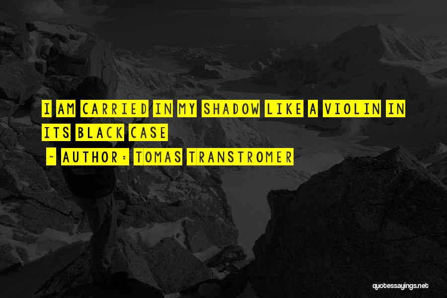 Tomas Transtromer Quotes: I Am Carried In My Shadow Like A Violin In Its Black Case