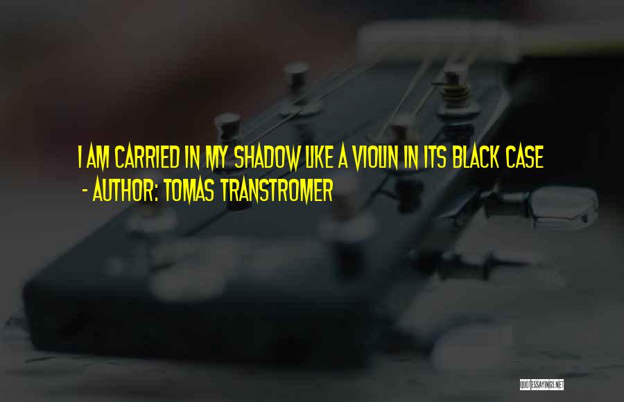 Tomas Transtromer Quotes: I Am Carried In My Shadow Like A Violin In Its Black Case