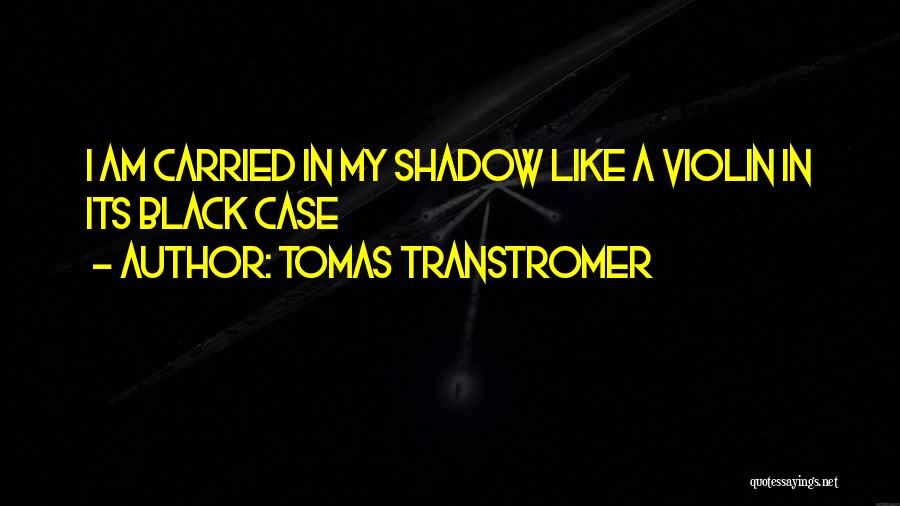 Tomas Transtromer Quotes: I Am Carried In My Shadow Like A Violin In Its Black Case