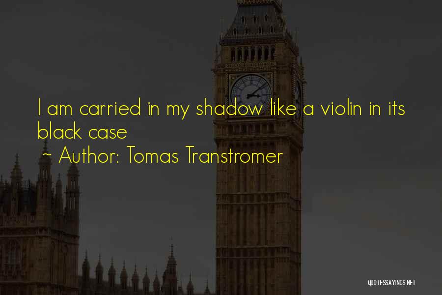 Tomas Transtromer Quotes: I Am Carried In My Shadow Like A Violin In Its Black Case