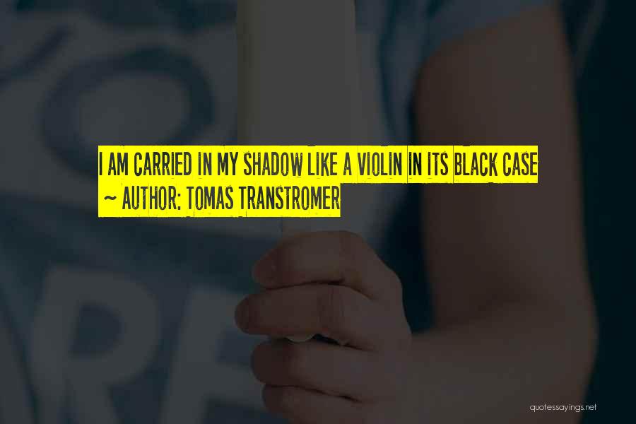 Tomas Transtromer Quotes: I Am Carried In My Shadow Like A Violin In Its Black Case