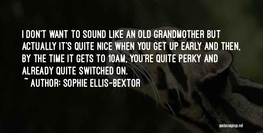 Sophie Ellis-Bextor Quotes: I Don't Want To Sound Like An Old Grandmother But Actually It's Quite Nice When You Get Up Early And