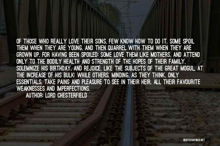 Lord Chesterfield Quotes: Of Those Who Really Love Their Sons, Few Know How To Do It. Some Spoil Them When They Are Young,