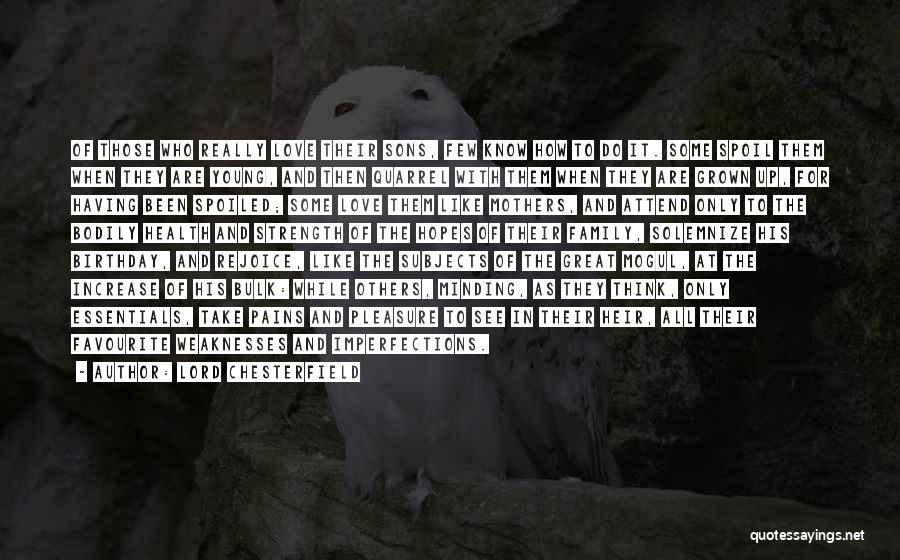 Lord Chesterfield Quotes: Of Those Who Really Love Their Sons, Few Know How To Do It. Some Spoil Them When They Are Young,