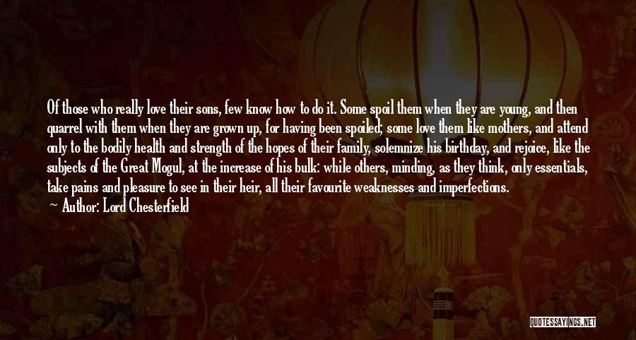 Lord Chesterfield Quotes: Of Those Who Really Love Their Sons, Few Know How To Do It. Some Spoil Them When They Are Young,