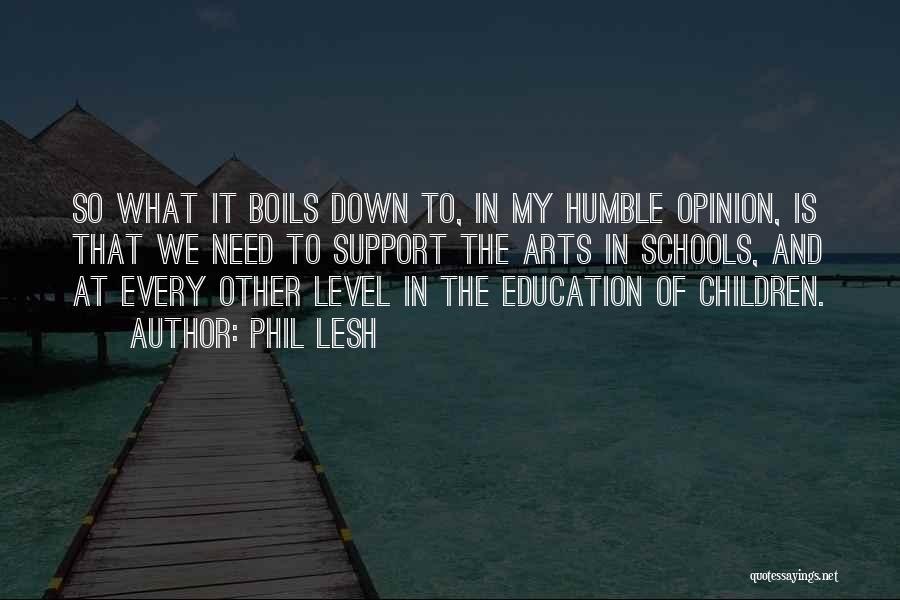 Phil Lesh Quotes: So What It Boils Down To, In My Humble Opinion, Is That We Need To Support The Arts In Schools,