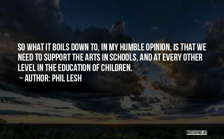 Phil Lesh Quotes: So What It Boils Down To, In My Humble Opinion, Is That We Need To Support The Arts In Schools,