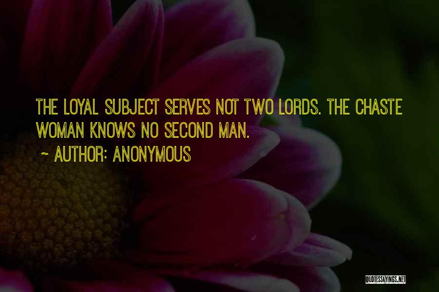 Anonymous Quotes: The Loyal Subject Serves Not Two Lords. The Chaste Woman Knows No Second Man.