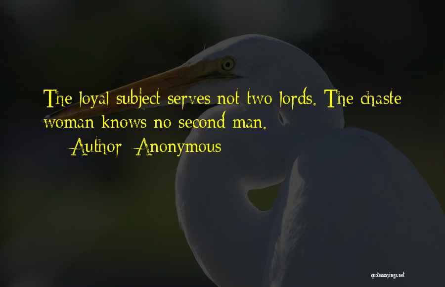 Anonymous Quotes: The Loyal Subject Serves Not Two Lords. The Chaste Woman Knows No Second Man.
