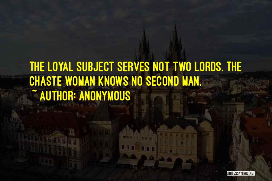 Anonymous Quotes: The Loyal Subject Serves Not Two Lords. The Chaste Woman Knows No Second Man.