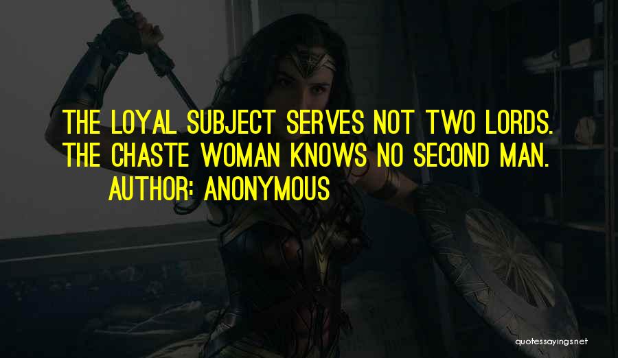Anonymous Quotes: The Loyal Subject Serves Not Two Lords. The Chaste Woman Knows No Second Man.