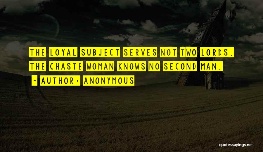 Anonymous Quotes: The Loyal Subject Serves Not Two Lords. The Chaste Woman Knows No Second Man.
