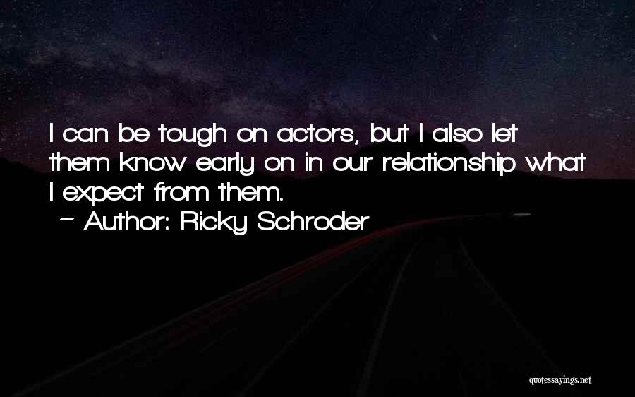 Ricky Schroder Quotes: I Can Be Tough On Actors, But I Also Let Them Know Early On In Our Relationship What I Expect