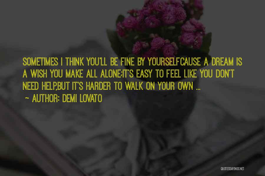 Demi Lovato Quotes: Sometimes I Think You'll Be Fine By Yourselfcause A Dream Is A Wish You Make All Alone;it's Easy To Feel