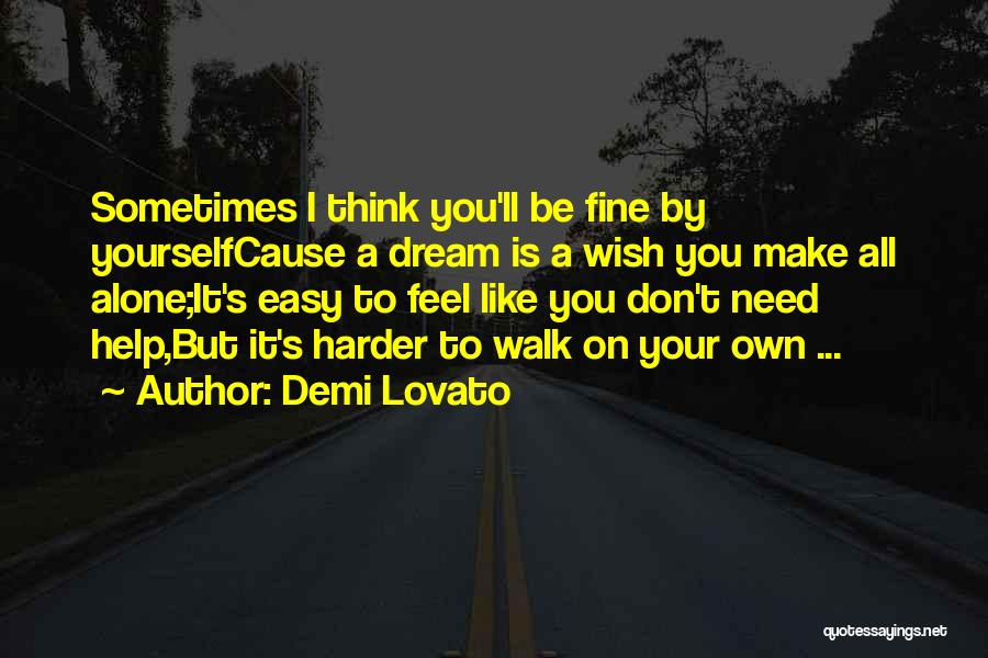 Demi Lovato Quotes: Sometimes I Think You'll Be Fine By Yourselfcause A Dream Is A Wish You Make All Alone;it's Easy To Feel