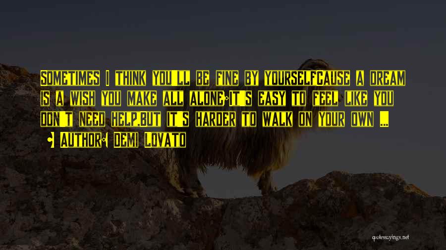 Demi Lovato Quotes: Sometimes I Think You'll Be Fine By Yourselfcause A Dream Is A Wish You Make All Alone;it's Easy To Feel