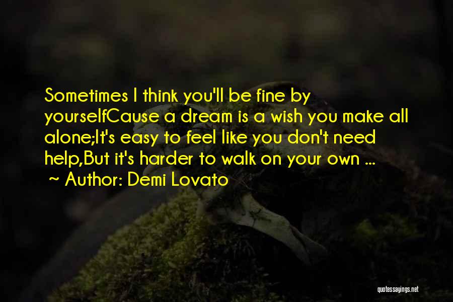 Demi Lovato Quotes: Sometimes I Think You'll Be Fine By Yourselfcause A Dream Is A Wish You Make All Alone;it's Easy To Feel