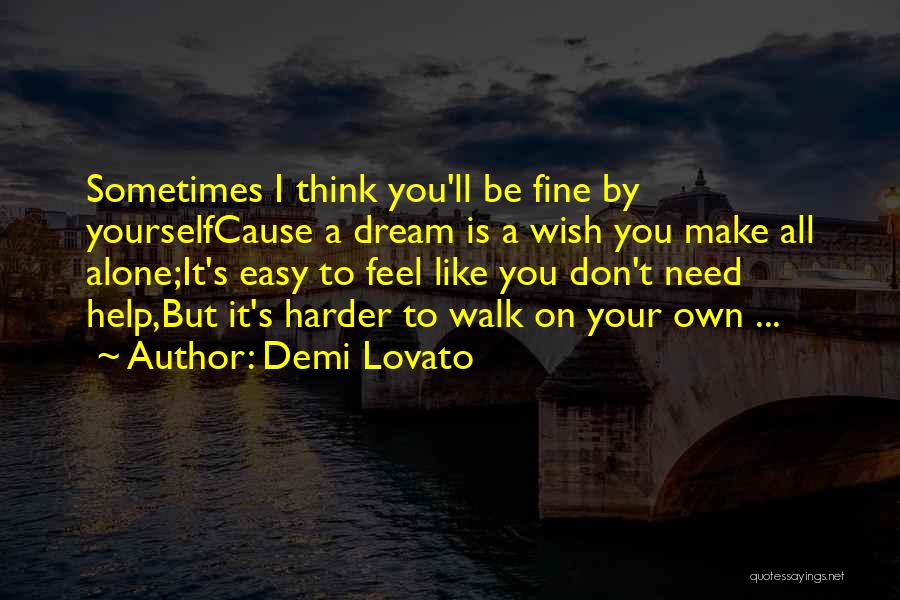 Demi Lovato Quotes: Sometimes I Think You'll Be Fine By Yourselfcause A Dream Is A Wish You Make All Alone;it's Easy To Feel