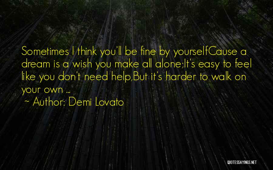 Demi Lovato Quotes: Sometimes I Think You'll Be Fine By Yourselfcause A Dream Is A Wish You Make All Alone;it's Easy To Feel