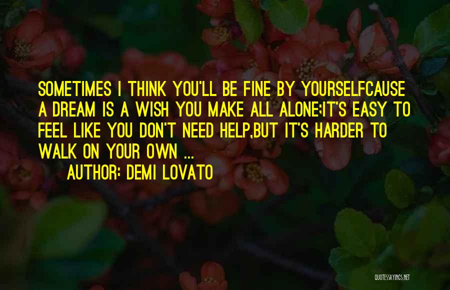 Demi Lovato Quotes: Sometimes I Think You'll Be Fine By Yourselfcause A Dream Is A Wish You Make All Alone;it's Easy To Feel