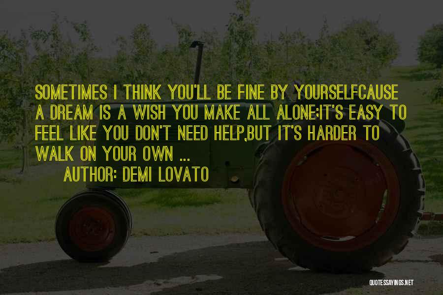 Demi Lovato Quotes: Sometimes I Think You'll Be Fine By Yourselfcause A Dream Is A Wish You Make All Alone;it's Easy To Feel