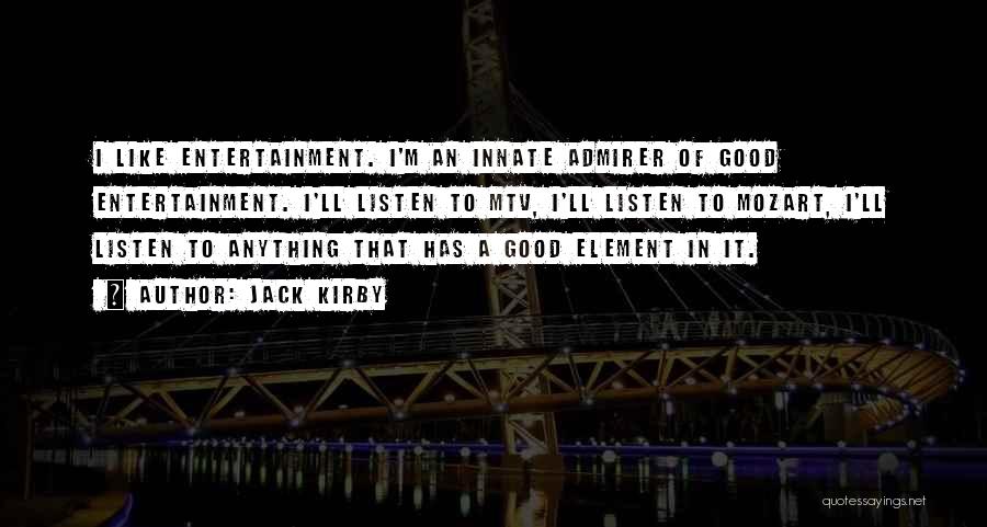 Jack Kirby Quotes: I Like Entertainment. I'm An Innate Admirer Of Good Entertainment. I'll Listen To Mtv, I'll Listen To Mozart, I'll Listen